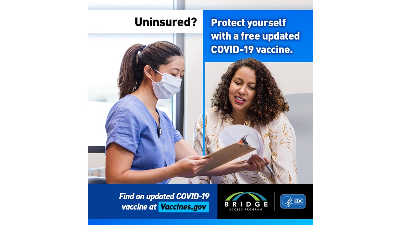 The Health Department participates in the Bridge access program. This program provides COVID-19 vaccines to uninsured or underinsured adults (19 years and older) or adults whose health insurance does not cover all COVID-19 vaccine costs.  